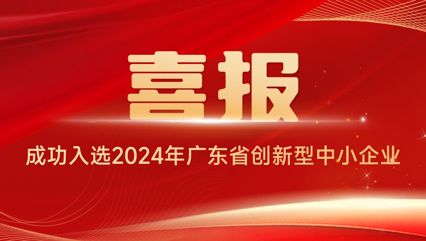 喜報 | 成功入選2024年廣東省創(chuàng)新型中小企業(yè)